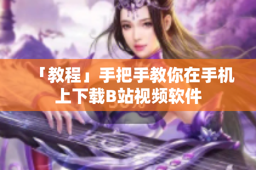 「教程」手把手教你在手机上下载B站视频软件
