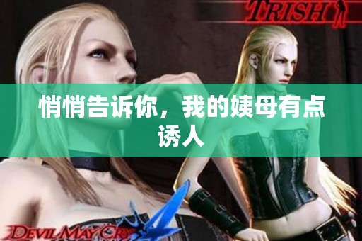 悄悄告诉你，我的姨母有点诱人