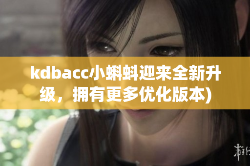 kdbacc小蝌蚪迎来全新升级，拥有更多优化版本)