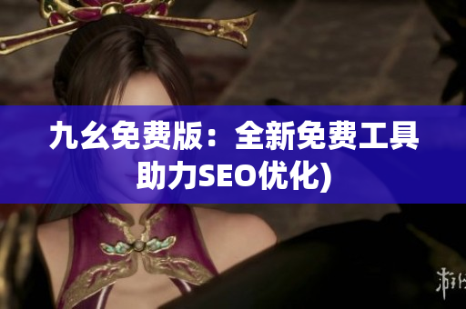 九幺免费版：全新免费工具助力SEO优化)