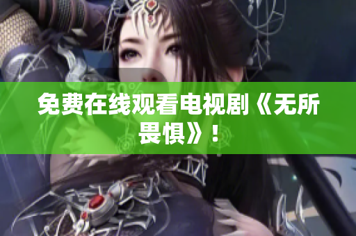 免费在线观看电视剧《无所畏惧》！