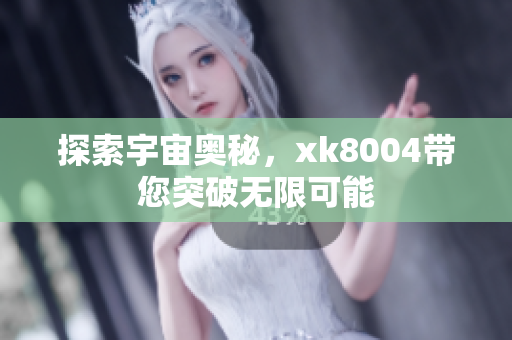 探索宇宙奥秘，xk8004带您突破无限可能