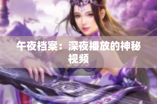 午夜档案：深夜播放的神秘视频