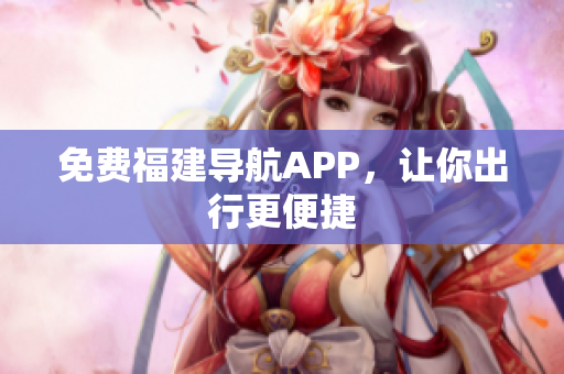 免费福建导航APP，让你出行更便捷