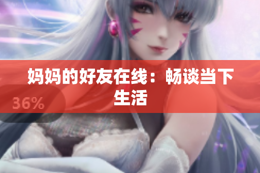 妈妈的好友在线：畅谈当下生活