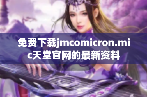 免费下载jmcomicron.mic天堂官网的最新资料