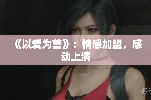 《以爱为营》：情感加盟，感动上演