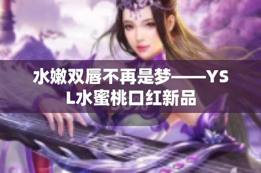 水嫩双唇不再是梦——YSL水蜜桃口红新品