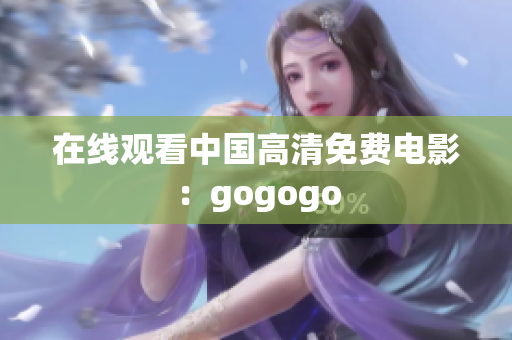 在线观看中国高清免费电影：gogogo