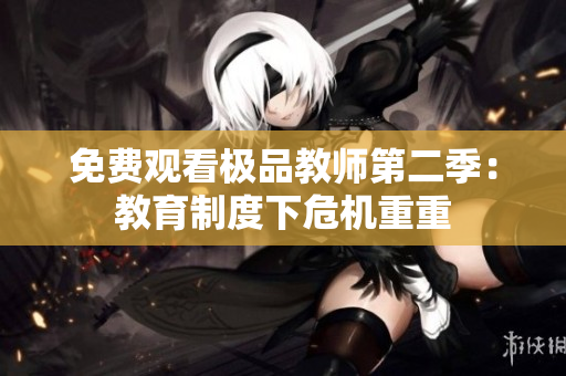 免费观看极品教师第二季：教育制度下危机重重