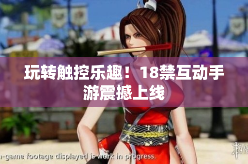玩转触控乐趣！18禁互动手游震撼上线