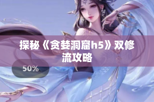 探秘《贪婪洞窟h5》双修流攻略