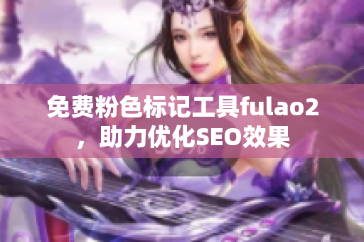 免费粉色标记工具fulao2，助力优化SEO效果