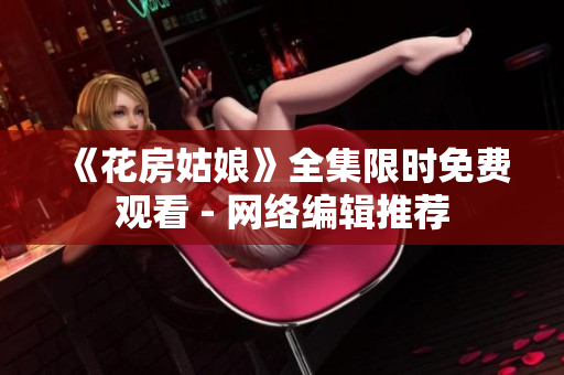 《花房姑娘》全集限时免费观看 - 网络编辑推荐