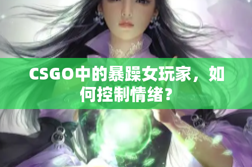 CSGO中的暴躁女玩家，如何控制情绪？