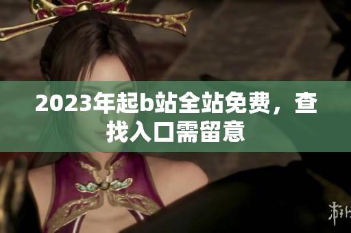 2023年起b站全站免费，查找入口需留意