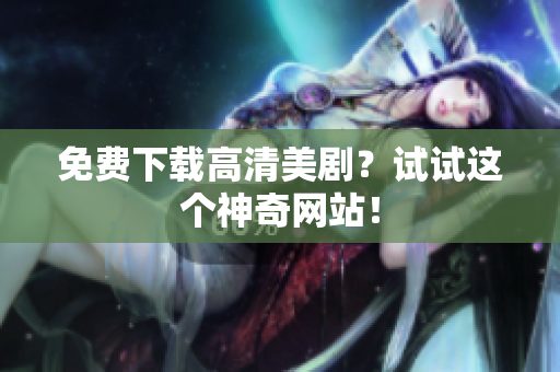 免费下载高清美剧？试试这个神奇网站！