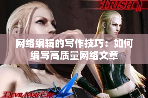 网络编辑的写作技巧：如何编写高质量网络文章