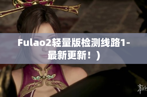 Fulao2轻量版检测线路1-最新更新！)