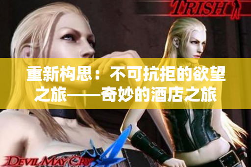 重新构思：不可抗拒的欲望之旅——奇妙的酒店之旅