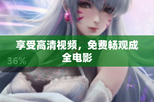 享受高清视频，免费畅观成全电影