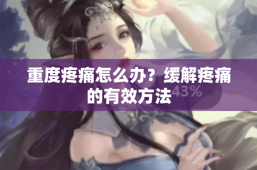 重度疼痛怎么办？缓解疼痛的有效方法