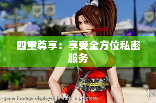 四重尊享：享受全方位私密服务