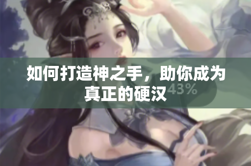 如何打造神之手，助你成为真正的硬汉