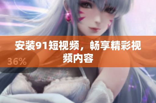 安装91短视频，畅享精彩视频内容