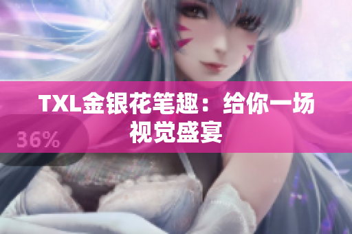 TXL金银花笔趣：给你一场视觉盛宴
