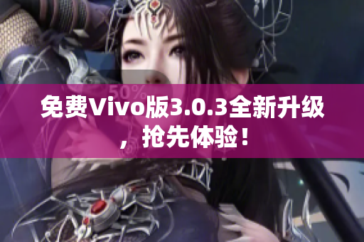 免费Vivo版3.0.3全新升级，抢先体验！