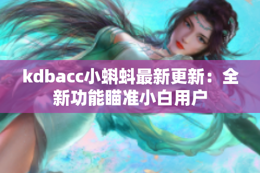 kdbacc小蝌蚪最新更新：全新功能瞄准小白用户