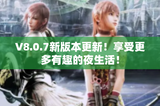 V8.0.7新版本更新！享受更多有趣的夜生活！