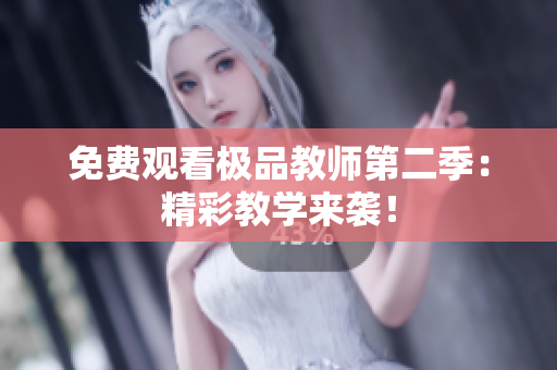免费观看极品教师第二季：精彩教学来袭！
