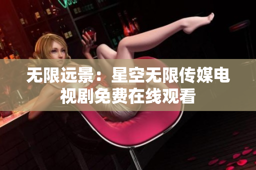 无限远景：星空无限传媒电视剧免费在线观看