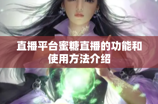 直播平台蜜糖直播的功能和使用方法介绍