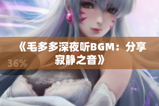 《毛多多深夜听BGM：分享寂静之音》