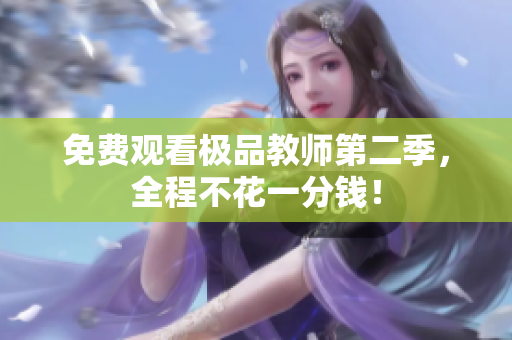 免费观看极品教师第二季，全程不花一分钱！