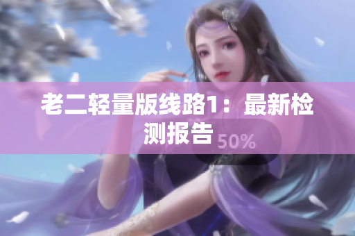 老二轻量版线路1：最新检测报告