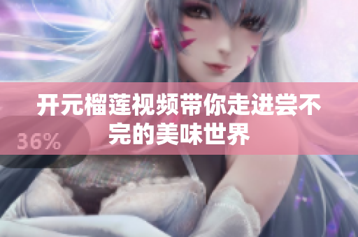 开元榴莲视频带你走进尝不完的美味世界