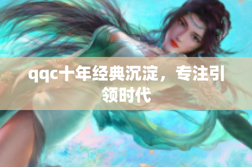 qqc十年经典沉淀，专注引领时代