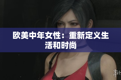 欧美中年女性：重新定义生活和时尚