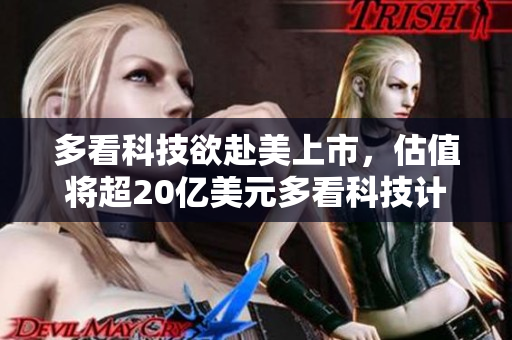 多看科技欲赴美上市，估值将超20亿美元多看科技计划美国上市，估值预计超过20亿美元