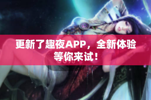 更新了趣夜APP，全新体验等你来试！