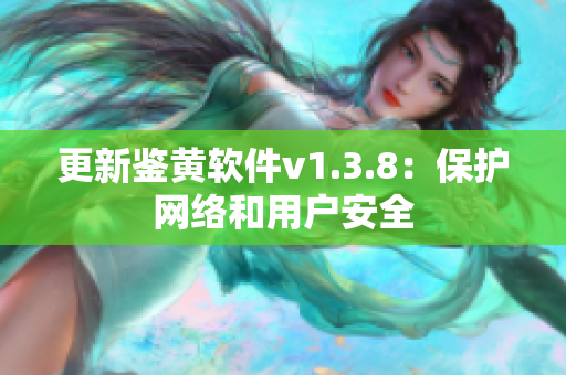 更新鉴黄软件v1.3.8：保护网络和用户安全