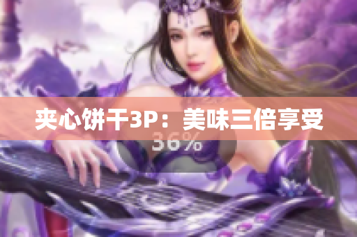 夹心饼干3P：美味三倍享受