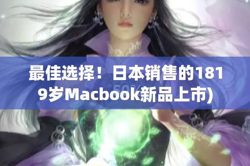 最佳选择！日本销售的1819岁Macbook新品上市)