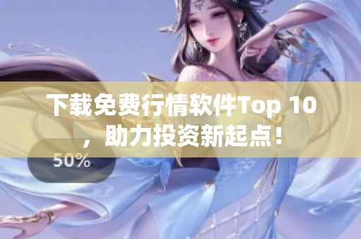 下载免费行情软件Top 10，助力投资新起点！