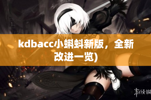 kdbacc小蝌蚪新版，全新改进一览)