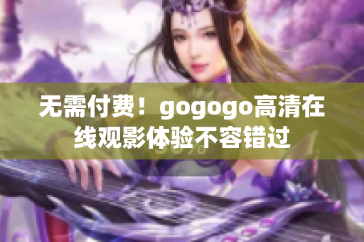 无需付费！gogogo高清在线观影体验不容错过